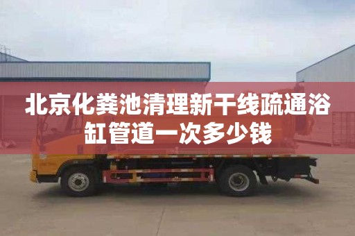 北京化粪池清理新干线疏通浴缸管道一次多少钱