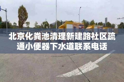 北京化粪池清理新建路社区疏通小便器下水道联系电话