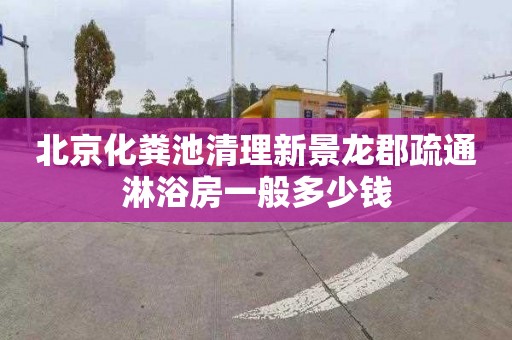 北京化粪池清理新景龙郡疏通淋浴房一般多少钱