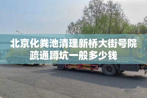 北京化粪池清理新桥大街号院疏通蹲坑一般多少钱