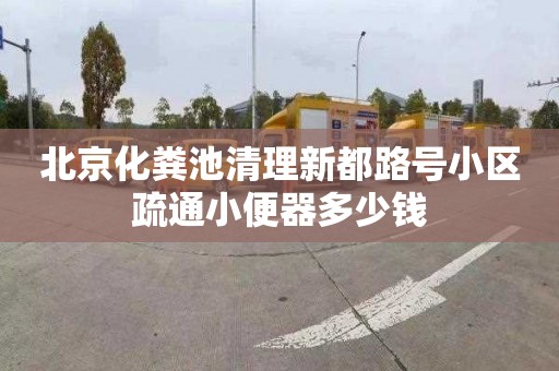 北京化粪池清理新都路号小区疏通小便器多少钱