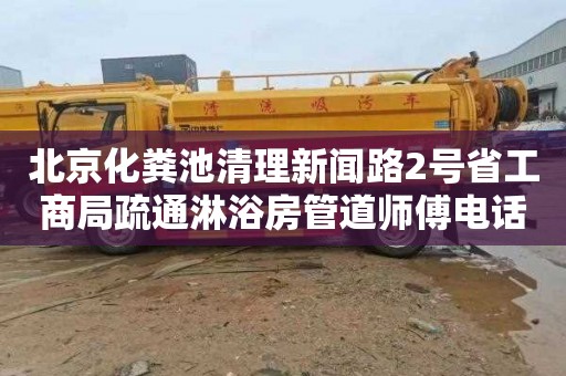 北京化粪池清理新闻路2号省工商局疏通淋浴房管道师傅电话