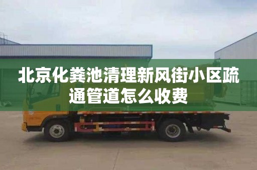 北京化粪池清理新风街小区疏通管道怎么收费