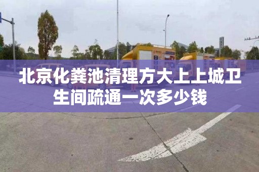 北京化粪池清理方大上上城卫生间疏通一次多少钱