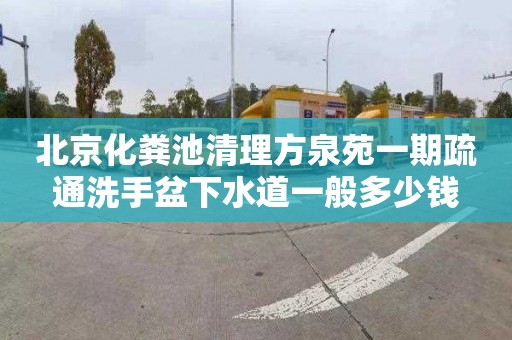 北京化粪池清理方泉苑一期疏通洗手盆下水道一般多少钱