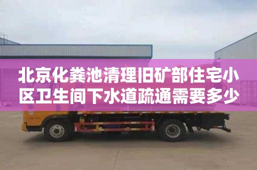 北京化粪池清理旧矿部住宅小区卫生间下水道疏通需要多少钱