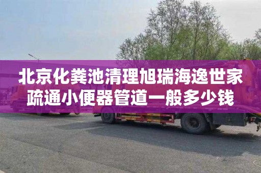 北京化粪池清理旭瑞海逸世家疏通小便器管道一般多少钱