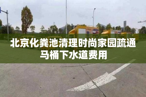 北京化粪池清理时尚家园疏通马桶下水道费用