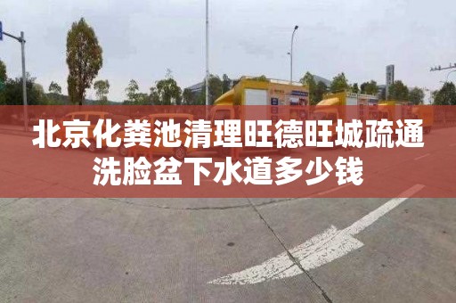 北京化粪池清理旺德旺城疏通洗脸盆下水道多少钱