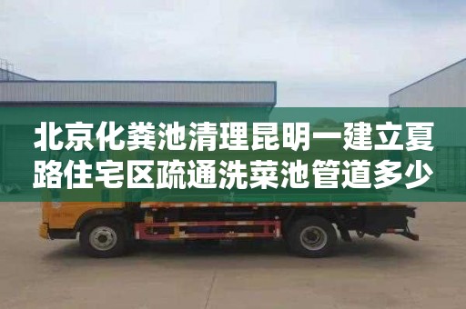 北京化粪池清理昆明一建立夏路住宅区疏通洗菜池管道多少钱一次