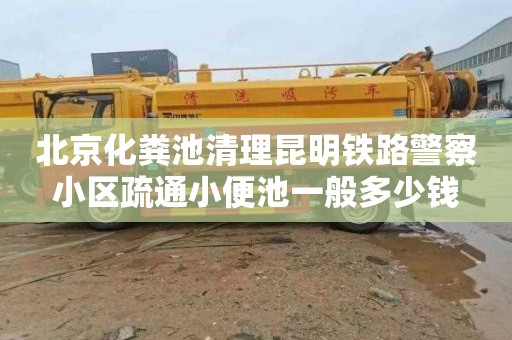 北京化粪池清理昆明铁路警察小区疏通小便池一般多少钱