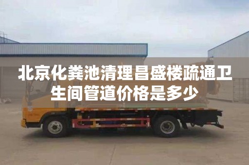 北京化粪池清理昌盛楼疏通卫生间管道价格是多少