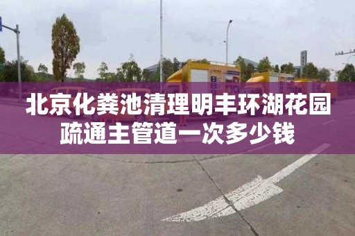 北京化粪池清理明丰环湖花园疏通主管道一次多少钱