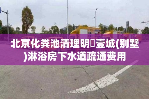 北京化粪池清理明昇壹城(别墅)淋浴房下水道疏通费用