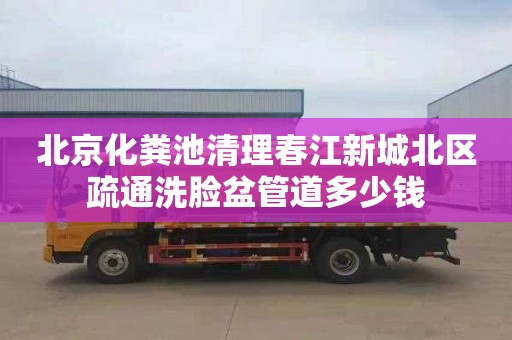 北京化粪池清理春江新城北区疏通洗脸盆管道多少钱