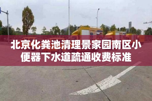 北京化粪池清理景家园南区小便器下水道疏通收费标准