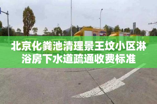 北京化粪池清理景王坟小区淋浴房下水道疏通收费标准