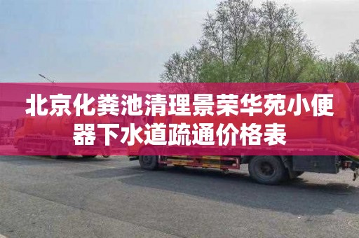 北京化粪池清理景荣华苑小便器下水道疏通价格表