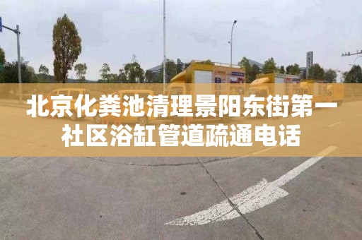 北京化粪池清理景阳东街第一社区浴缸管道疏通电话