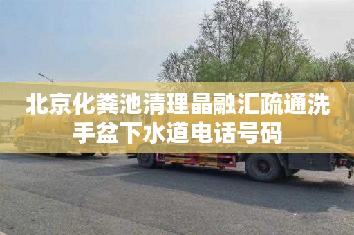 北京化粪池清理晶融汇疏通洗手盆下水道电话号码