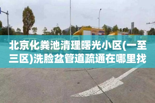 北京化粪池清理曙光小区(一至三区)洗脸盆管道疏通在哪里找