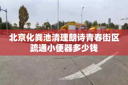 北京化粪池清理朗诗青春街区疏通小便器多少钱