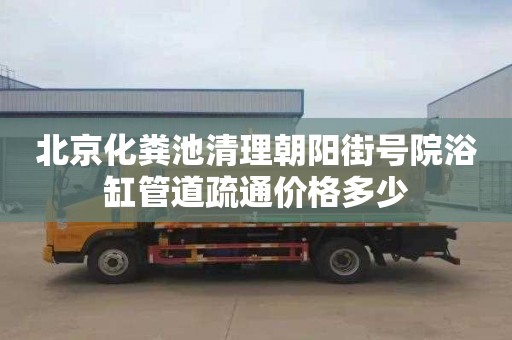 北京化粪池清理朝阳街号院浴缸管道疏通价格多少