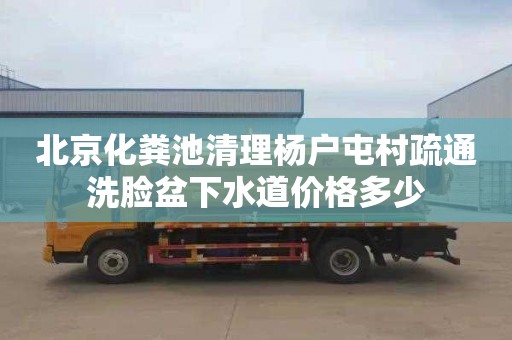 北京化粪池清理杨户屯村疏通洗脸盆下水道价格多少