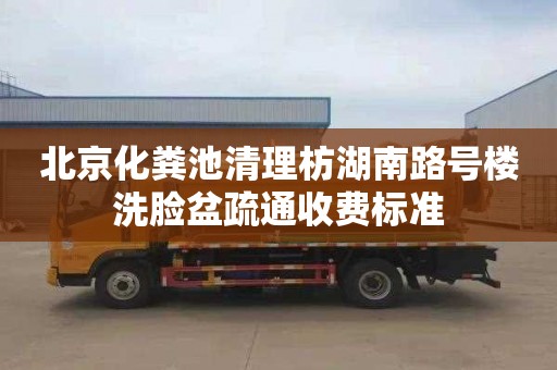 北京化粪池清理枋湖南路号楼洗脸盆疏通收费标准