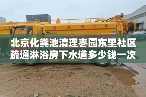 北京化粪池清理枣园东里社区疏通淋浴房下水道多少钱一次