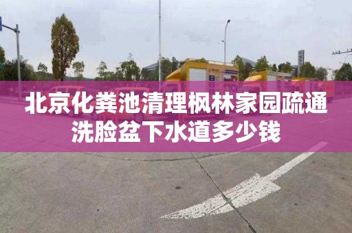 北京化粪池清理枫林家园疏通洗脸盆下水道多少钱