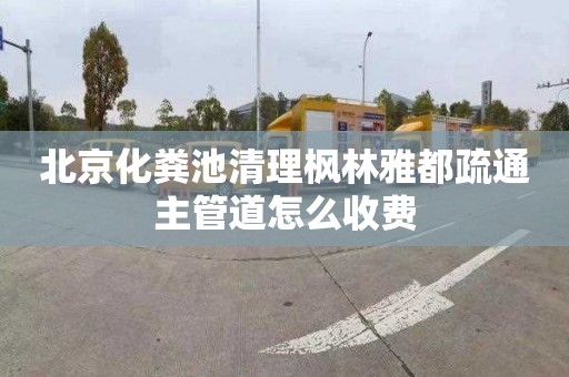 北京化粪池清理枫林雅都疏通主管道怎么收费