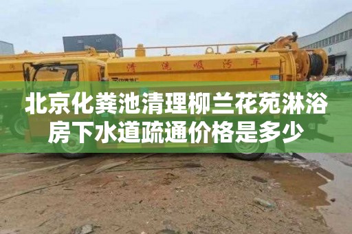 北京化粪池清理柳兰花苑淋浴房下水道疏通价格是多少