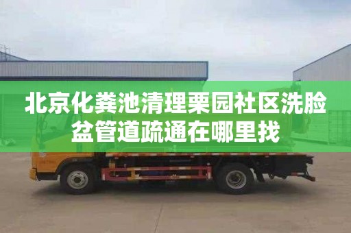 北京化粪池清理栗园社区洗脸盆管道疏通在哪里找