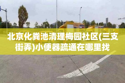 北京化粪池清理梅园社区(三支街弄)小便器疏通在哪里找