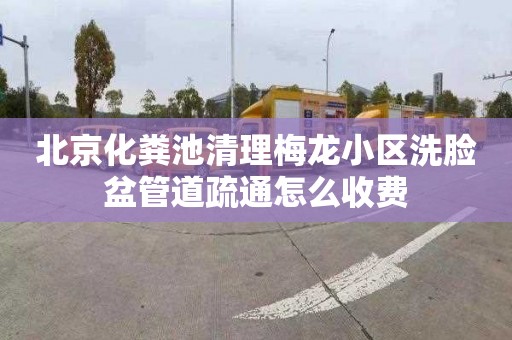 北京化粪池清理梅龙小区洗脸盆管道疏通怎么收费