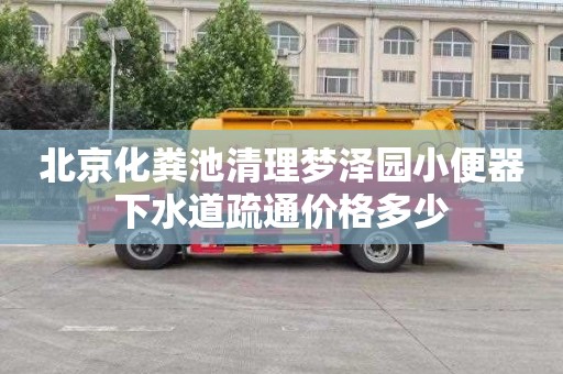 北京化粪池清理梦泽园小便器下水道疏通价格多少