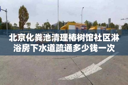 北京化粪池清理椿树馆社区淋浴房下水道疏通多少钱一次