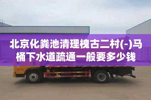 北京化粪池清理槐古二村(-)马桶下水道疏通一般要多少钱