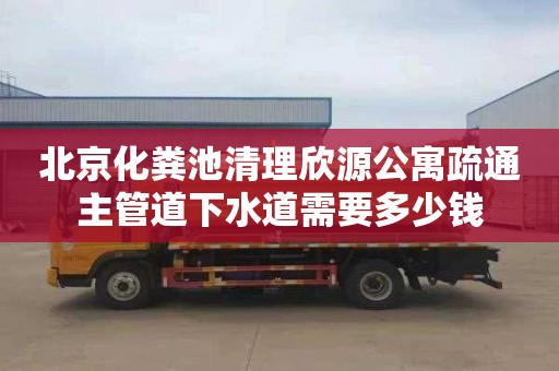 北京化粪池清理欣源公寓疏通主管道下水道需要多少钱