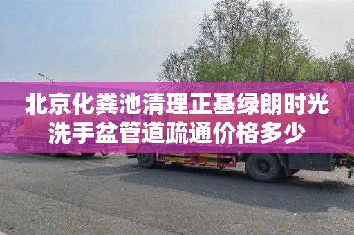 北京化粪池清理正基绿朗时光洗手盆管道疏通价格多少