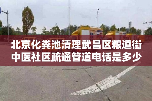 北京化粪池清理武昌区粮道街中医社区疏通管道电话是多少