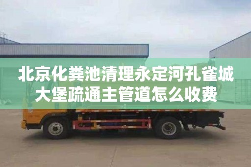 北京化粪池清理永定河孔雀城大堡疏通主管道怎么收费