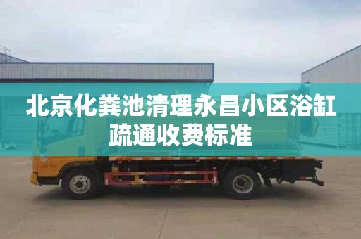 北京化粪池清理永昌小区浴缸疏通收费标准