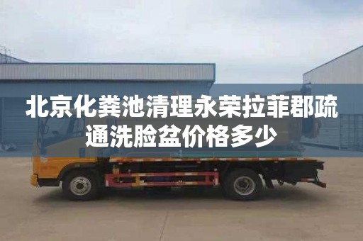 北京化粪池清理永荣拉菲郡疏通洗脸盆价格多少