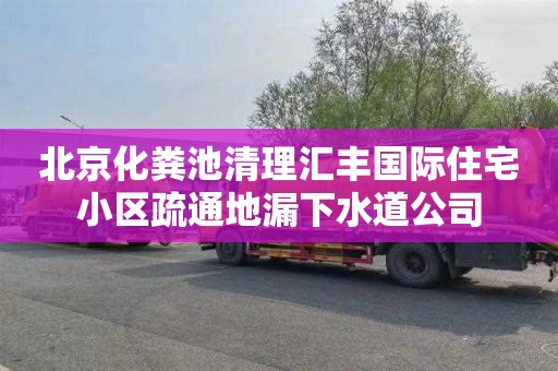 北京化粪池清理汇丰国际住宅小区疏通地漏下水道公司