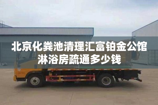 北京化粪池清理汇富铂金公馆淋浴房疏通多少钱