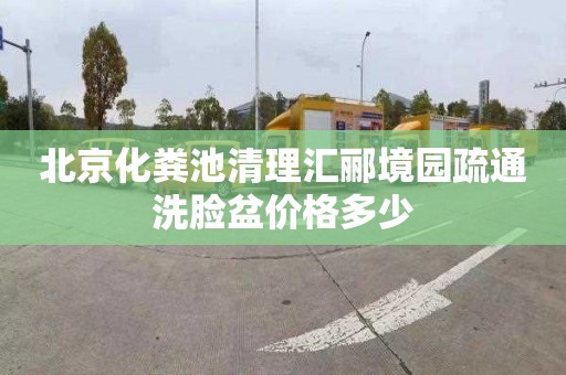 北京化粪池清理汇郦境园疏通洗脸盆价格多少