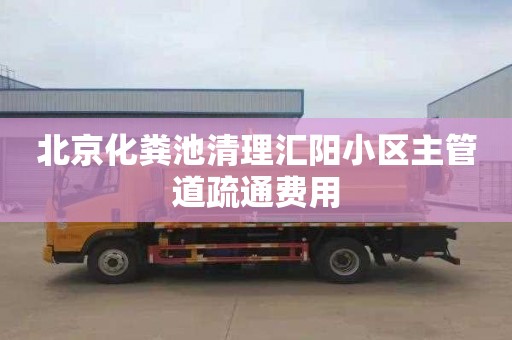 北京化粪池清理汇阳小区主管道疏通费用