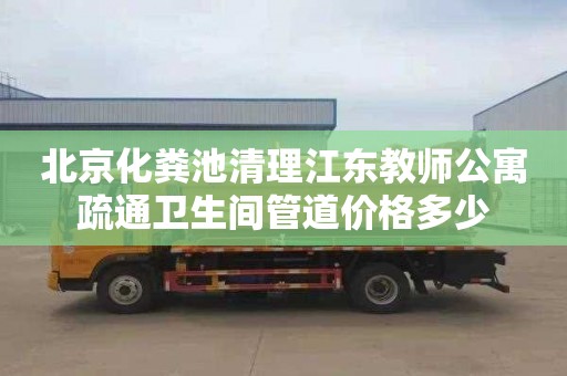 北京化粪池清理江东教师公寓疏通卫生间管道价格多少